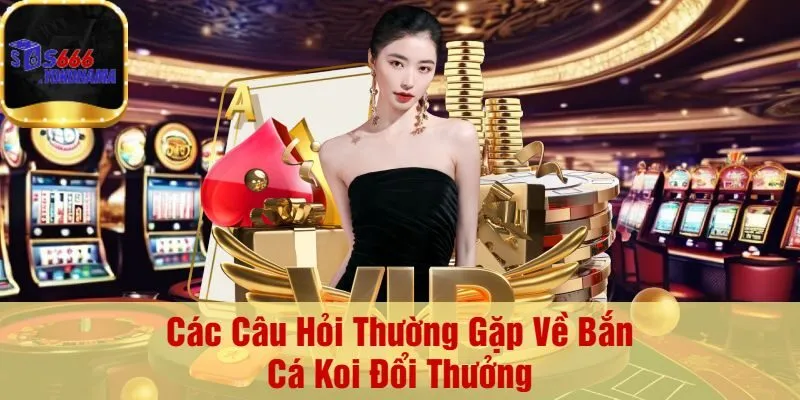 Các Câu Hỏi Thường Gặp Về Bắn Cá Koi Đổi Thưởng