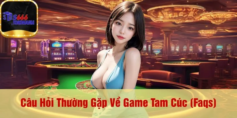 Câu Hỏi Thường Gặp Về Game Tam Cúc (Faqs)