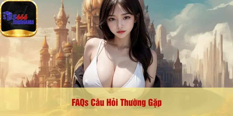 FAQs Câu Hỏi Thường Gặp