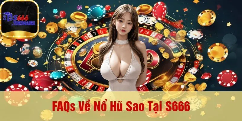 FAQs Về Nổ Hũ Sao Tại S666
