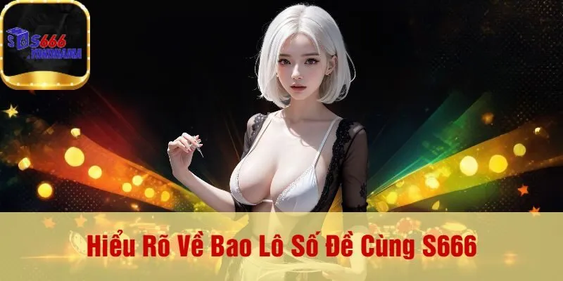 Hiểu Rõ Về Bao Lô Số Đề Cùng S666