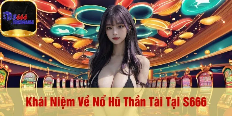Khái Niệm Về Nổ Hũ Thần Tài Tại S666