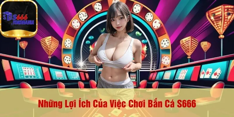Những Lợi Ích Của Việc Chơi Bắn Cá S666
